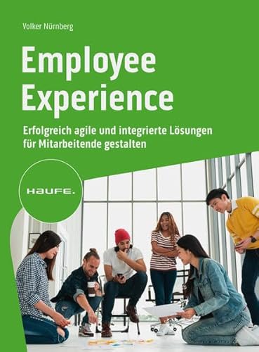 Employee Experience: Erfolgreich agile und integrierte Lösungen für Mitarbeitende gestalten (Haufe Fachbuch)