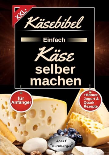 Käsebibel XXL - Einfach Käse selber machen für Anfänger: Käse Kochbuch mit vielen leckeren Käse Rezepten ohne Zusatzstoffe | Herstellung Schritt für Schritt erklärt | +Bonus: Jogurt & Quark Rezepte von tolino media