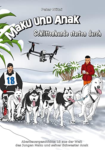 Maku und Anak Schlittenhunde starten durch: Abenteuergeschichte 18 aus der Welt des Jungen Maku und seiner Schwester Anak von Book on Demand