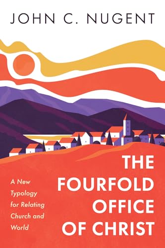 The Fourfold Office of Christ: A New Typology for Relating Church and World von Cascade Books