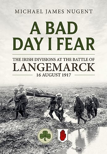 A Bad Day, I Fear: The Irish Divisions at the Battle of Langemarck, 16 August 1917