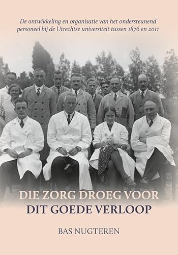 Die zorg droeg voor dit goede verloop: De ontwikkeling en organisatie van het ondersteunend personeel bij de Utrechtse universiteit tussen 1876 en 2011 von Uitgeverij Verloren