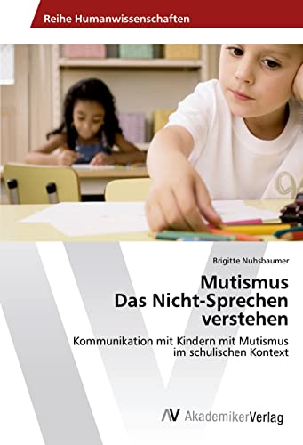 Mutismus Das Nicht-Sprechen verstehen: Kommunikation mit Kindern mit Mutismus im schulischen Kontext von AV Akademikerverlag
