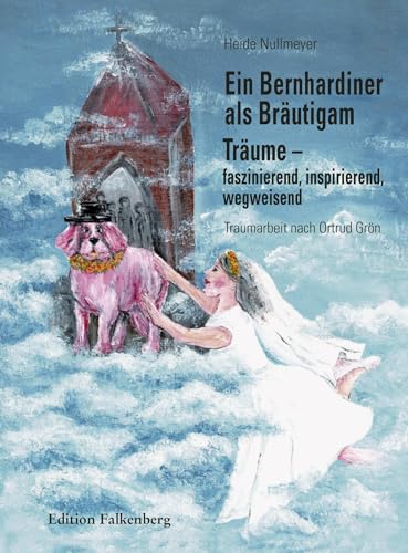 Ein Bernhardiner als Bräutigam: Träume – faszinierend, inspirierend, wegweisend. Traumarbeit nach Ortrud Grön von Edition Falkenberg