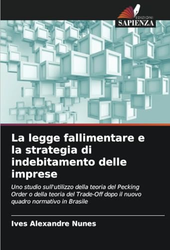 La legge fallimentare e la strategia di indebitamento delle imprese: Uno studio sull'utilizzo della teoria del Pecking Order o della teoria del Trade-Off dopo il nuovo quadro normativo in Brasile von Edizioni Sapienza