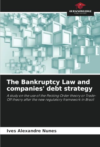 The Bankruptcy Law and companies' debt strategy: A study on the use of the Pecking Order theory or Trade-Off theory after the new regulatory framework in Brazil von Our Knowledge Publishing