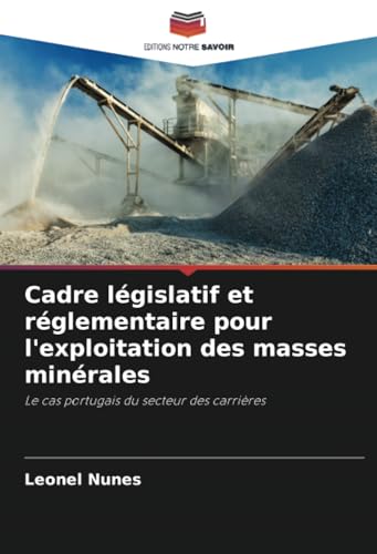 Cadre législatif et réglementaire pour l'exploitation des masses minérales: Le cas portugais du secteur des carrières von Editions Notre Savoir