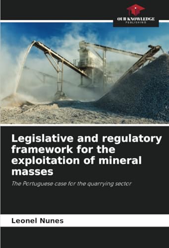 Legislative and regulatory framework for the exploitation of mineral masses: The Portuguese case for the quarrying sector von Our Knowledge Publishing