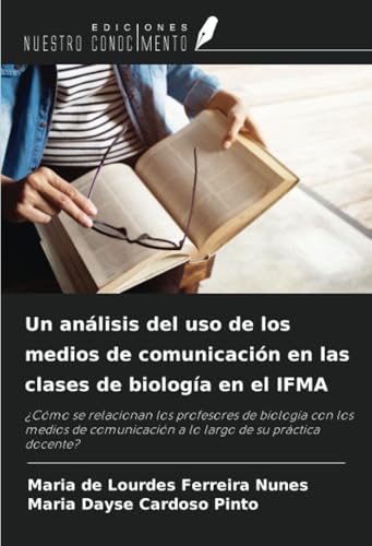 Un análisis del uso de los medios de comunicación en las clases de biología en el IFMA: ¿Cómo se relacionan los profesores de biología con los medios de comunicación a lo largo de su práctica docente? von Ediciones Nuestro Conocimiento