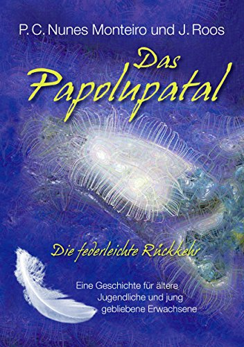 Das Papolupatal. Die federleichte Rückkehr: Eine Geschichte für ältere Jugendliche und jung gebliebene Erwachsene Das Papolupatal. Die federleichte Rückkehr: Eine Geschichte für ältere Jugendliche und jung gebliebene Erwachsene