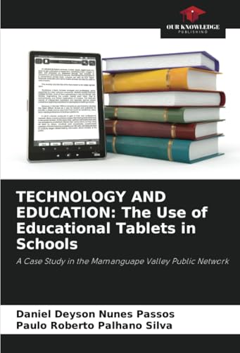 TECHNOLOGY AND EDUCATION: The Use of Educational Tablets in Schools: A Case Study in the Mamanguape Valley Public Network von Our Knowledge Publishing