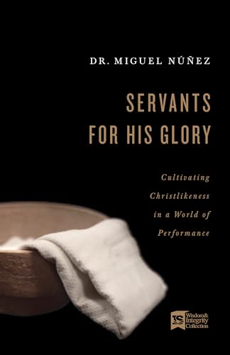 Servants for His Glory: Cultivating Christlikeness in a World of Performance von B&H Books