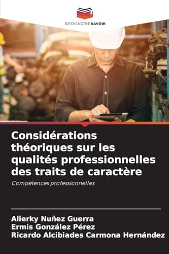 Considérations théoriques sur les qualités professionnelles des traits de caractère: Compétences professionnelles von Editions Notre Savoir