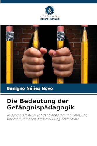 Die Bedeutung der Gefängnispädagogik: Bildung als Instrument der Genesung und Befreiung während und nach der Verbüßung einer Strafe von Verlag Unser Wissen