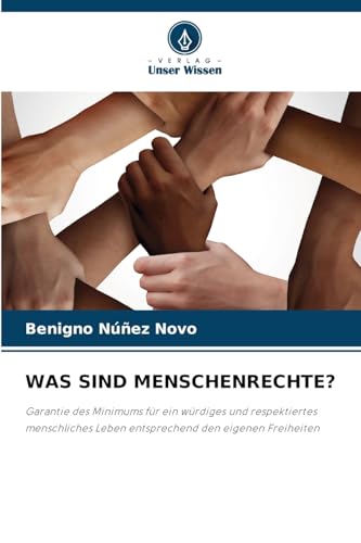 WAS SIND MENSCHENRECHTE?: Garantie des Minimums für ein würdiges und respektiertes menschliches Leben entsprechend den eigenen Freiheiten von Verlag Unser Wissen