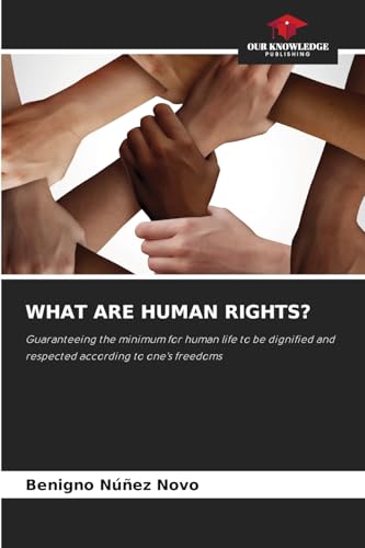 WHAT ARE HUMAN RIGHTS?: Guaranteeing the minimum for human life to be dignified and respected according to one's freedoms von Our Knowledge Publishing