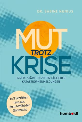 Mut trotz Krise: Innere Stärke in Zeiten täglicher Katastrophen-Meldungen. In 3 Schritten raus aus dem Gefühl der Ohnmacht Mut trotz Krise: Innere Stärke in Zeiten täglicher Katastrophen-Meldungen. In 3 Schritten raus aus dem Gefühl der Ohnmacht von Humboldt Verlag
