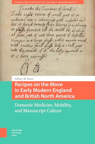 Recipes on the Move in Early Modern England and British North America: Domestic Medicine, Mobility, and Manuscript Culture (Connected Histories in the Early Modern World) von Amsterdam University Press