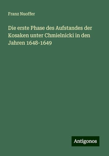 Die erste Phase des Aufstandes der Kosaken unter Chmielnicki in den Jahren 1648-1649 von Antigonos Verlag