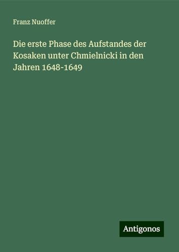 Die erste Phase des Aufstandes der Kosaken unter Chmielnicki in den Jahren 1648-1649 von Antigonos Verlag