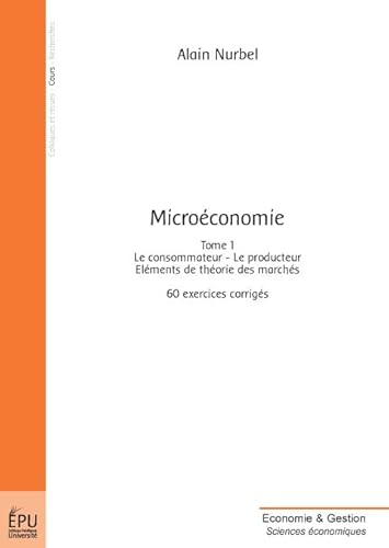 Microéconomie : 60 exercices corrigés: Le consommateur, le producteur, éléments de théorie des marchés, 60 exercices corrigés Microéconomie : 60 exercices corrigés: Le consommateur, le producteur, éléments de théorie des marchés, 60 exercices corrigés