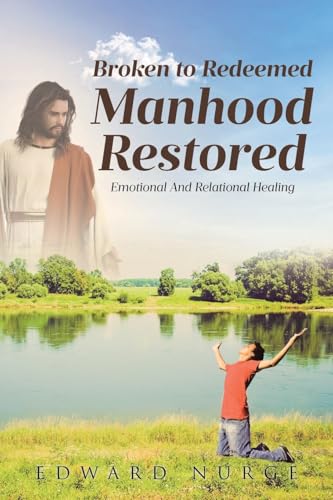 BROKEN TO REDEEMED MANHOOD RESTORED: Emotional and Relational Healing von Covenant Books