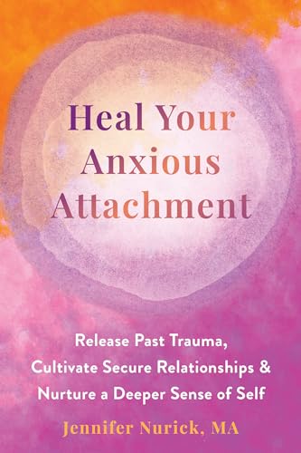 Heal Your Anxious Attachment: Release Past Trauma, Cultivate Secure Relationships, and Nurture a Deeper Sense of Self von New Harbinger