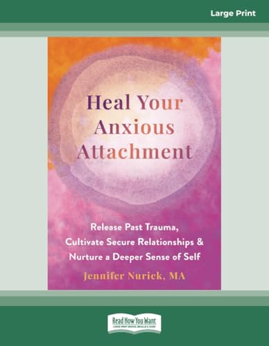 Heal Your Anxious Attachment: Release Past Trauma, Cultivate Secure Relationships, and Nurture a Deeper Sense of Self