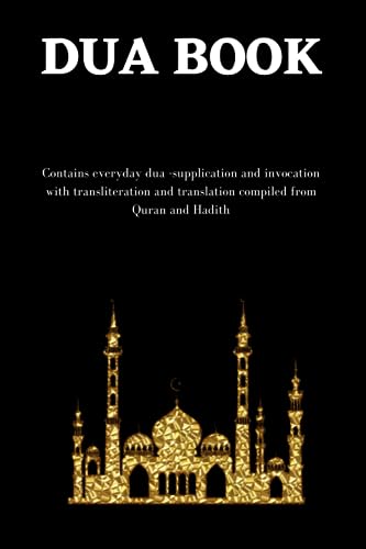 The dua book: Contains 100 everyday Dua- Supplication and Invocation for Muslims with transliteration and translation compiled from the both the Quran and Hadith