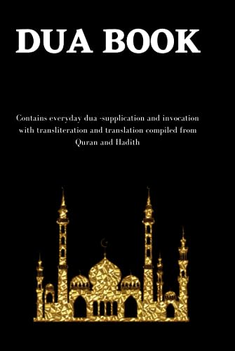 The dua book: Contains 100 everyday Dua- Supplication and Invocation for Muslims with transliteration and translation compiled from the both the Quran and Hadith