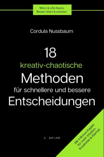 18 kreativ-chaotische Methoden für bessere und schnellere Entscheidungen: Intuitiv entscheiden leicht gemacht. Mit 5 Bonus-Kapitel für mehr Intuition, ... (Work&Life-Hacks: Besser leben & arbeiten)