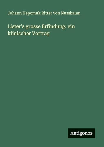 Lister's grosse Erfindung: ein klinischer Vortrag von Antigonos Verlag