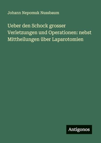 Ueber den Schock grosser Verletzungen und Operationen: nebst Mittheilungen über Laparotomien von Antigonos Verlag
