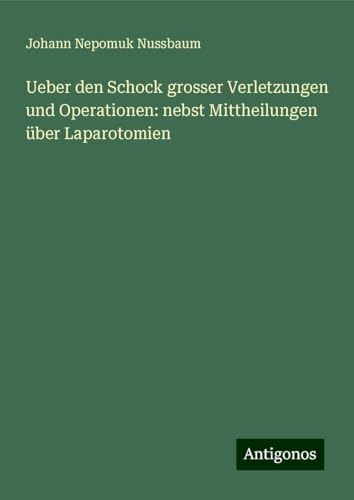 Ueber den Schock grosser Verletzungen und Operationen: nebst Mittheilungen über Laparotomien von Antigonos Verlag