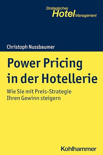 Power Pricing in der Hotellerie: Wie Sie mit Preis-Strategie Ihren Gewinn steigern (Strategisches Hotel-Management) von Kohlhammer W.
