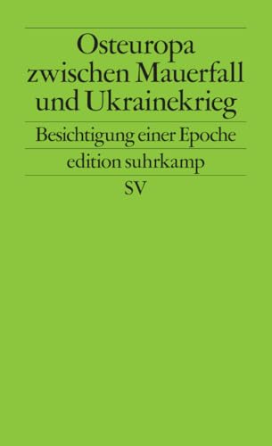 Osteuropa zwischen Mauerfall und Ukrainekrieg: Besichtigung einer Epoche (edition suhrkamp)