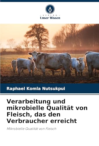 Verarbeitung und mikrobielle Qualität von Fleisch, das den Verbraucher erreicht: Mikrobielle Qualität von Fleisch von Verlag Unser Wissen