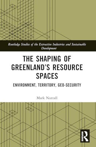The Shaping of Greenland’s Resource Spaces: Environment, Territory, Geo-Security (Routledge Studies of the Extractive Industries and Sustainab) von Routledge