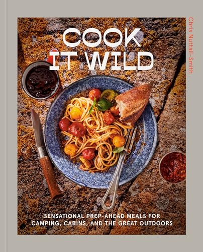 Cook It Wild: Sensational Prep-Ahead Meals for Camping, Cabins, and the Great Outdoors: A Cookbook