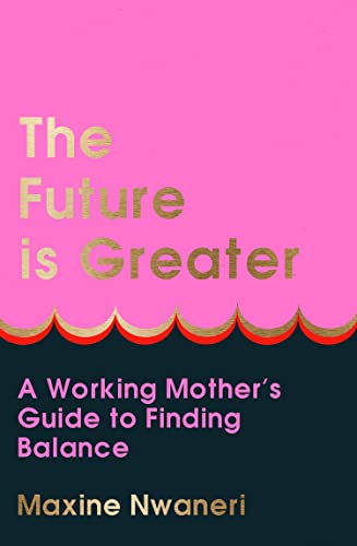 The Future Is Greater: The new parenting guide for every working mum – learn how to prioritise yourself and your career to feel less overwhelmed with tips from a successful life coach in 2024