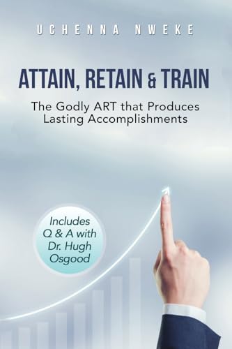 Attain, Retain & Train: The Godly ART that Produces Lasting Accomplishments von AuthorHouse UK