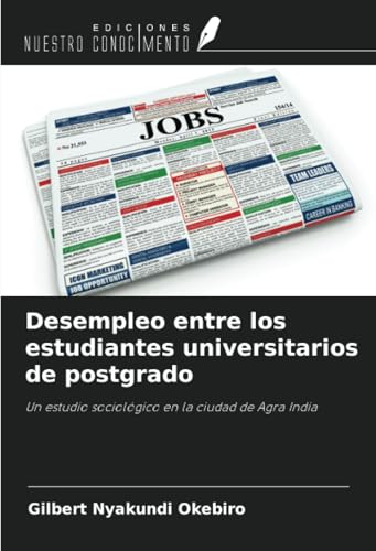 Desempleo entre los estudiantes universitarios de postgrado: Un estudio sociológico en la ciudad de Agra India von Ediciones Nuestro Conocimiento