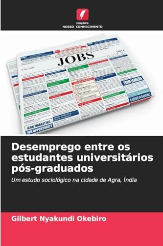 Desemprego entre os estudantes universitários pós-graduados: Um estudo sociológico na cidade de Agra, Índia von Edições Nosso Conhecimento