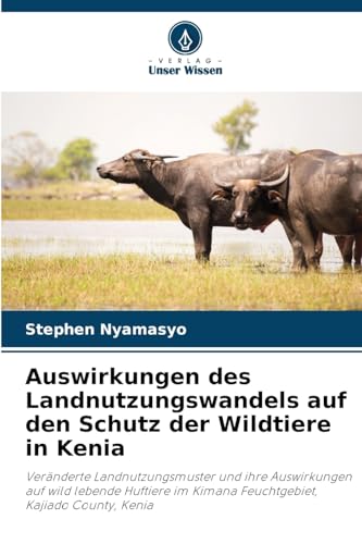 Auswirkungen des Landnutzungswandels auf den Schutz der Wildtiere in Kenia: Veränderte Landnutzungsmuster und ihre Auswirkungen auf wild lebende Huftiere im Kimana Feuchtgebiet, Kajiado County, Kenia von Verlag Unser Wissen