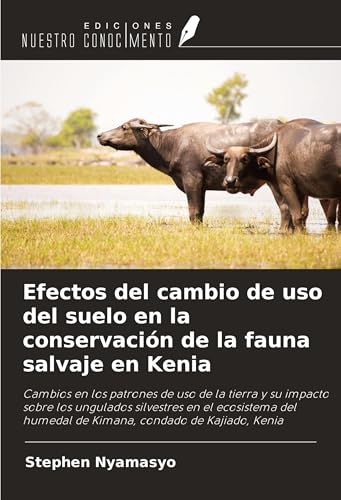 Efectos del cambio de uso del suelo en la conservación de la fauna salvaje en Kenia: Cambios en los patrones de uso de la tierra y su impacto sobre ... humedal de Kimana, condado de Kajiado, Kenia von Ediciones Nuestro Conocimiento