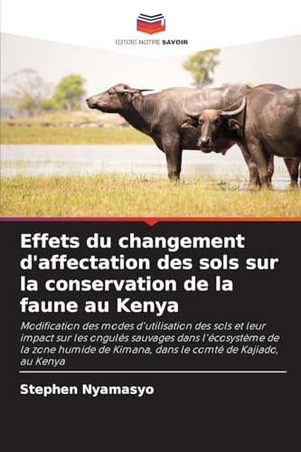 Effets du changement d'affectation des sols sur la conservation de la faune au Kenya: Modification des modes d'utilisation des sols et leur impact sur ... de Kimana, dans le comté de Kajiado, au Kenya von Editions Notre Savoir