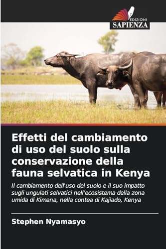 Effetti del cambiamento di uso del suolo sulla conservazione della fauna selvatica in Kenya: Il cambiamento dell'uso del suolo e il suo impatto sugli ... di Kimana, nella contea di Kajiado, Kenya von Edizioni Sapienza