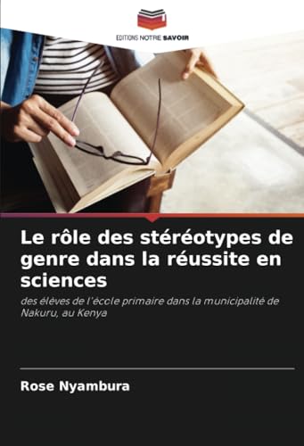 Le rôle des stéréotypes de genre dans la réussite en sciences: des élèves de l'école primaire dans la municipalité de Nakuru, au Kenya von Editions Notre Savoir