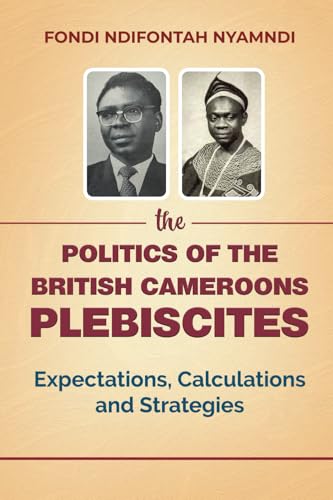 The Politics of the British Cameroons Plebiscites: Expectations, Calculations and Strategies von Spears Books