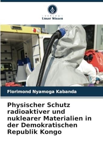 Physischer Schutz radioaktiver und nuklearer Materialien in der Demokratischen Republik Kongo von Verlag Unser Wissen